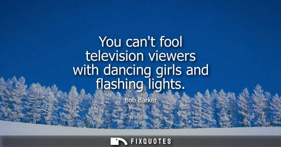 Small: You cant fool television viewers with dancing girls and flashing lights