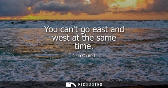 Small: You cant go east and west at the same time