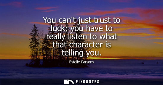 Small: You cant just trust to luck you have to really listen to what that character is telling you