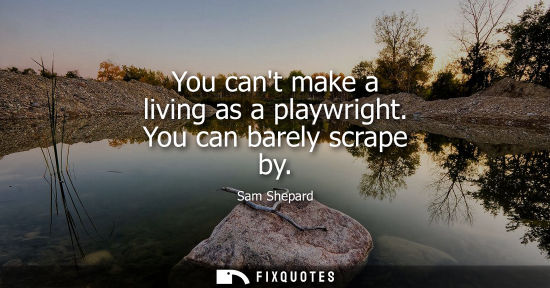Small: You cant make a living as a playwright. You can barely scrape by