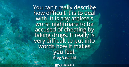 Small: You cant really describe how difficult it is to deal with. It is any athletes worst nightmare to be accused of