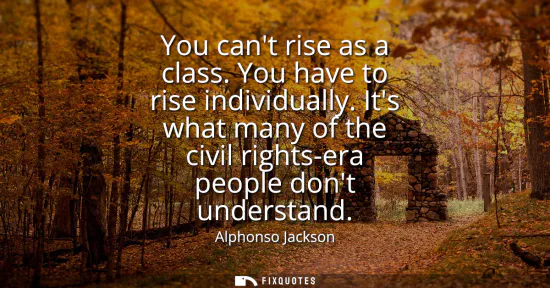Small: You cant rise as a class. You have to rise individually. Its what many of the civil rights-era people dont und
