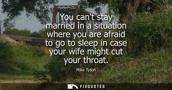 Small: You cant stay married in a situation where you are afraid to go to sleep in case your wife might cut yo