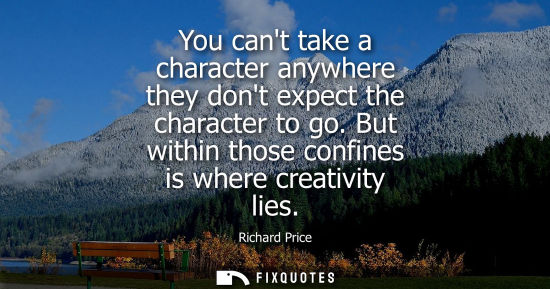 Small: You cant take a character anywhere they dont expect the character to go. But within those confines is w