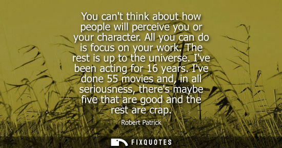 Small: You cant think about how people will perceive you or your character. All you can do is focus on your wo