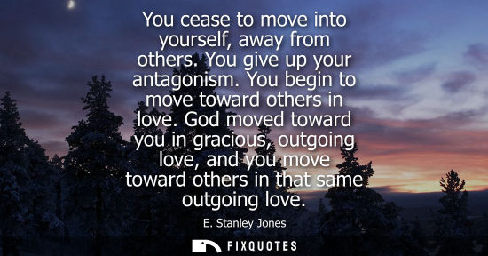 Small: You cease to move into yourself, away from others. You give up your antagonism. You begin to move towar