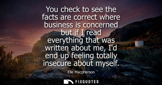 Small: Elle Macpherson: You check to see the facts are correct where business is concerned but if I read everything t