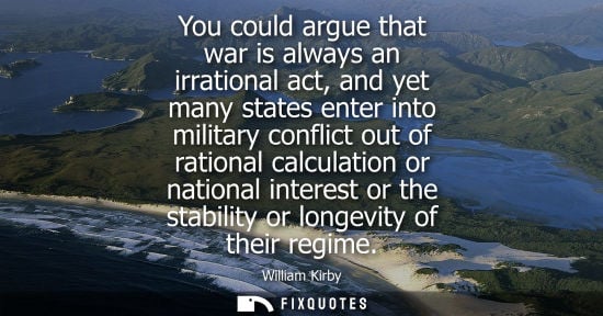 Small: You could argue that war is always an irrational act, and yet many states enter into military conflict 
