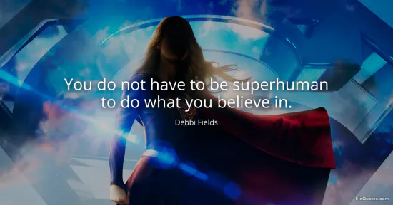 You do not have to be superhuman to do what you believe in - Debbi Fields