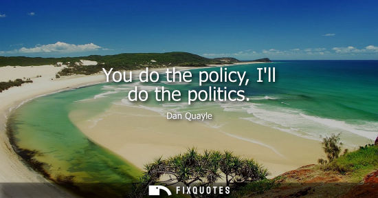 Small: You do the policy, Ill do the politics