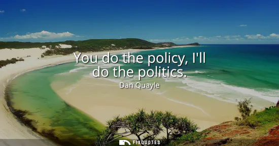 Small: You do the policy, Ill do the politics
