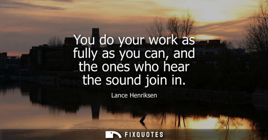 Small: You do your work as fully as you can, and the ones who hear the sound join in