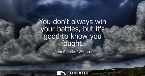 Small: You dont always win your battles, but its good to know you fought