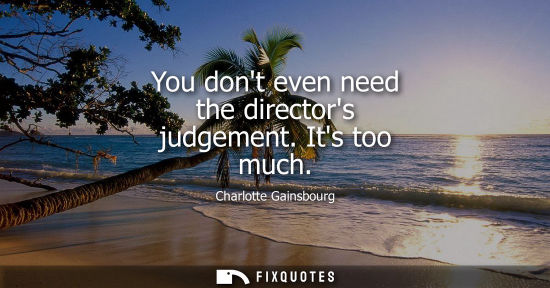 Small: You dont even need the directors judgement. Its too much