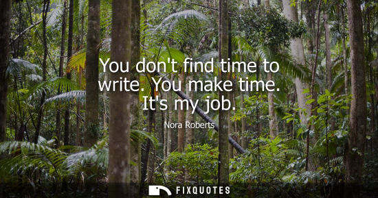 Small: You dont find time to write. You make time. Its my job