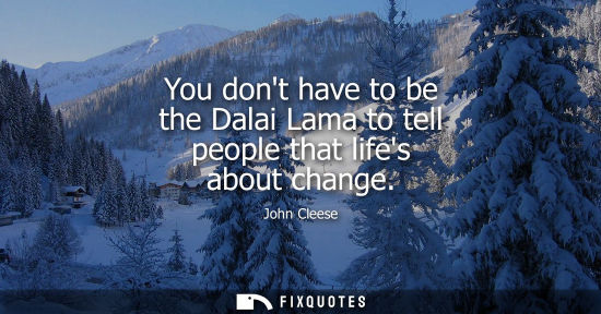 Small: You dont have to be the Dalai Lama to tell people that lifes about change