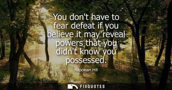 Small: You dont have to fear defeat if you believe it may reveal powers that you didnt know you possessed