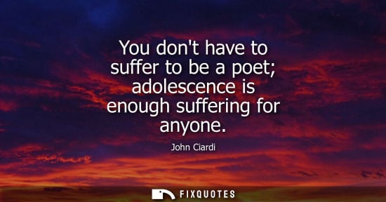 Small: John Ciardi: You dont have to suffer to be a poet adolescence is enough suffering for anyone