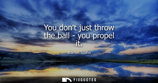 Small: You dont just throw the ball - you propel it