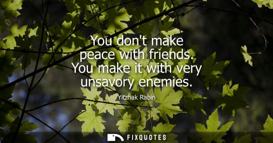 Small: You dont make peace with friends. You make it with very unsavory enemies