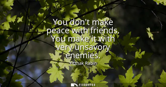 Small: You dont make peace with friends. You make it with very unsavory enemies
