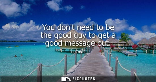 Small: You dont need to be the good guy to get a good message out