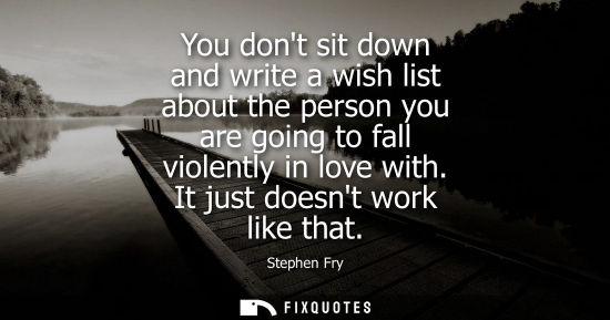 Small: You dont sit down and write a wish list about the person you are going to fall violently in love with. 