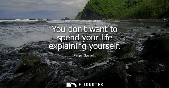 Small: Peter Garrett: You dont want to spend your life explaining yourself