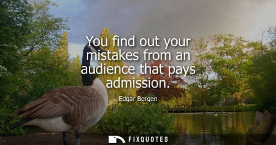 Small: You find out your mistakes from an audience that pays admission