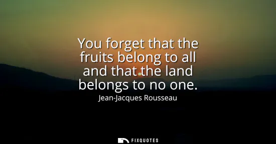 Small: You forget that the fruits belong to all and that the land belongs to no one