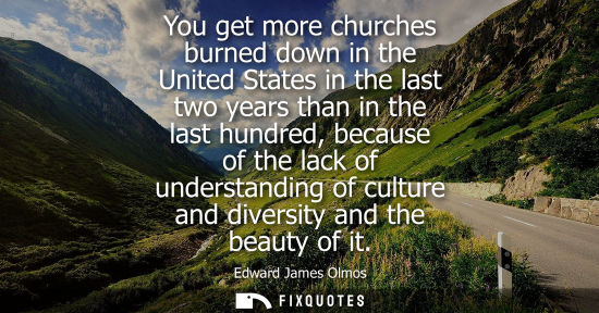 Small: You get more churches burned down in the United States in the last two years than in the last hundred, 