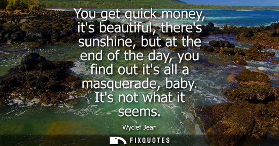 Small: You get quick money, its beautiful, theres sunshine, but at the end of the day, you find out its all a masquer