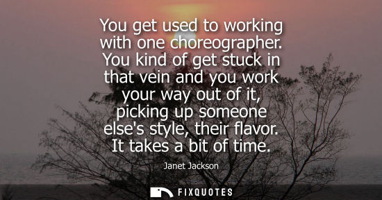 Small: You get used to working with one choreographer. You kind of get stuck in that vein and you work your wa