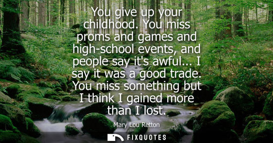Small: You give up your childhood. You miss proms and games and high-school events, and people say its awful..