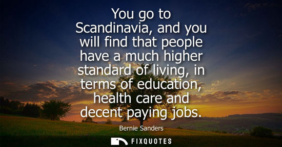 Small: You go to Scandinavia, and you will find that people have a much higher standard of living, in terms of