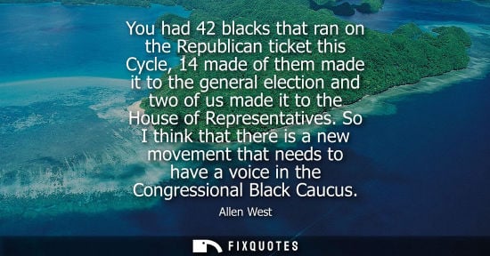 Small: You had 42 blacks that ran on the Republican ticket this Cycle, 14 made of them made it to the general 