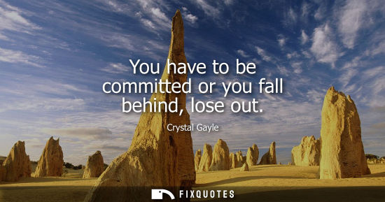 Small: Crystal Gayle: You have to be committed or you fall behind, lose out