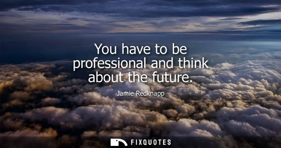 Small: You have to be professional and think about the future