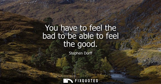 Small: You have to feel the bad to be able to feel the good