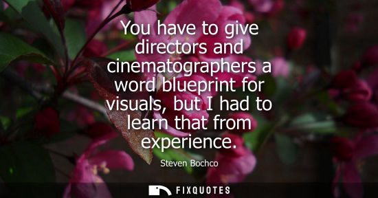 Small: You have to give directors and cinematographers a word blueprint for visuals, but I had to learn that f