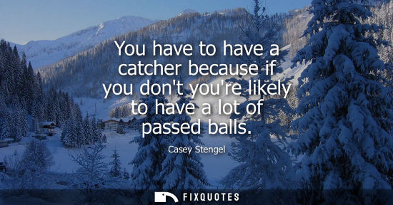 Small: You have to have a catcher because if you dont youre likely to have a lot of passed balls