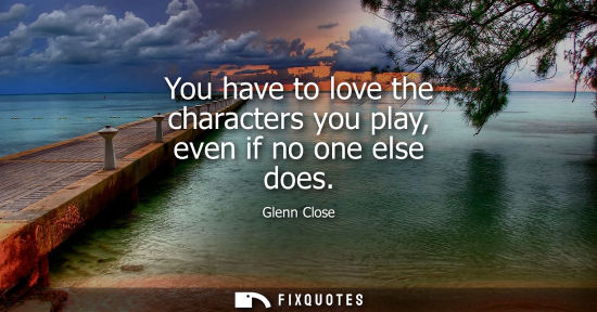 Small: You have to love the characters you play, even if no one else does