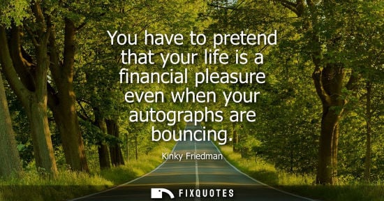 Small: You have to pretend that your life is a financial pleasure even when your autographs are bouncing