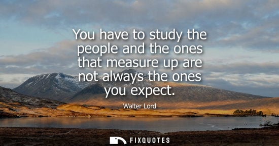 Small: You have to study the people and the ones that measure up are not always the ones you expect
