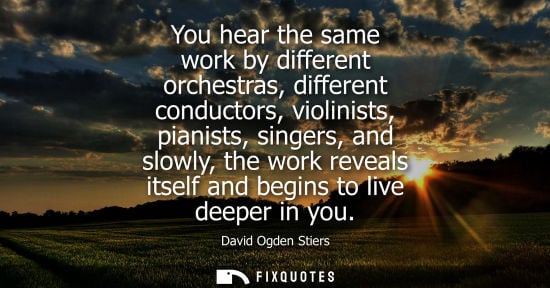 Small: You hear the same work by different orchestras, different conductors, violinists, pianists, singers, an