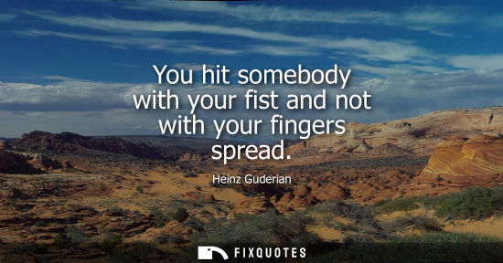 Small: Heinz Guderian: You hit somebody with your fist and not with your fingers spread