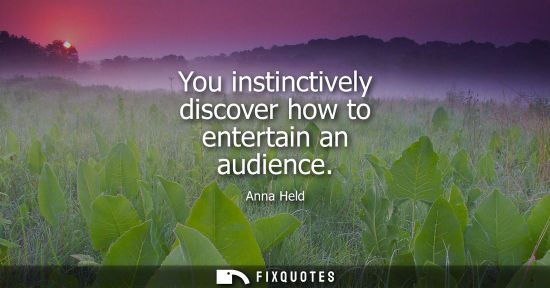 Small: You instinctively discover how to entertain an audience