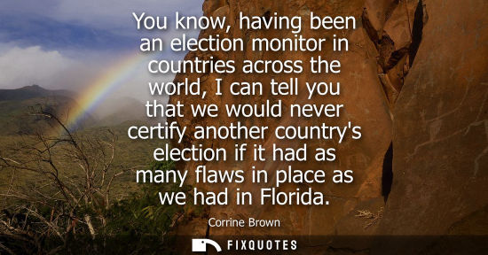 Small: You know, having been an election monitor in countries across the world, I can tell you that we would n