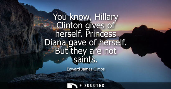 Small: You know, Hillary Clinton gives of herself. Princess Diana gave of herself. But they are not saints - Edward J