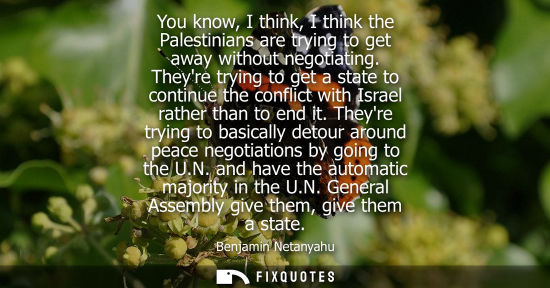 Small: You know, I think, I think the Palestinians are trying to get away without negotiating. Theyre trying t